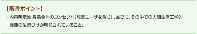 【審査ポイント】内容明示性：製品全体のコンセプト（想定ユーザを含む）並びに、その中での人間生活工学的機能の位置づけが明記されていること。